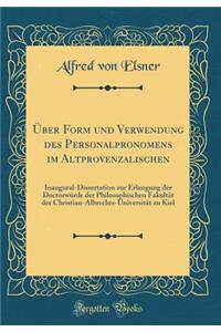 ï¿½ber Form Und Verwendung Des Personalpronomens Im Altprovenzalischen: Inaugural-Dissertation Zur Erlangung Der Doctorwï¿½rde Der Philosophischen Fakultï¿½t Der Christian-Albrechts-Universitï¿½t Zu Kiel (Classic Reprint)