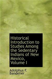 Historical Introduction to Studies Among the Sedentary Indians of New Mexico, Volume I