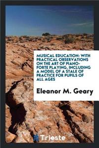 Musical Education: With Practical Observations on the Art of Piano-Forte Playing, Including a Model of a Stale of Practice for Pupils of All Ages