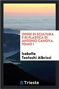 Opere di scultura e di plastica di Antonio Canova. Tomo I