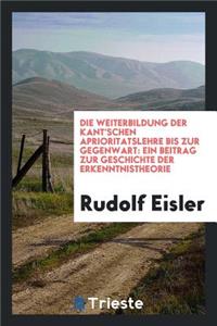 Die Weiterbildung Der Kant'schen AprioritÃ¤tslehre Bis Zur Gegenwart: Ein Beitrag Zur Geschichte Der Erkenntnistheorie