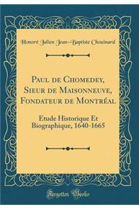 Paul de Chomedey, Sieur de Maisonneuve, Fondateur de Montrï¿½al: ï¿½tude Historique Et Biographique, 1640-1665 (Classic Reprint)