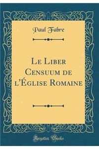 Le Liber Censuum de l'Église Romaine (Classic Reprint)