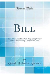 Bill: An ACT to Amend the Acts Respecting Voters' Lists; First Reading, 31st January, 1881 (Classic Reprint)