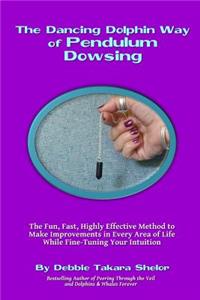 The Dancing Dolphin Way of Pendulum Dowsing: The Fun, Fast, Highly Effective Method to Make Improvements in Every Area of Life While Fine-Tuning Your Intuition