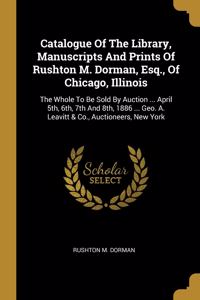 Catalogue Of The Library, Manuscripts And Prints Of Rushton M. Dorman, Esq., Of Chicago, Illinois