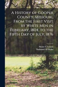 History of Cooper County, Missouri, From the First Visit by White men in February, 1804, to the Fifth day of July, 1876