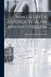 What is Life? A Study of Vitalism and Neo-vitalism