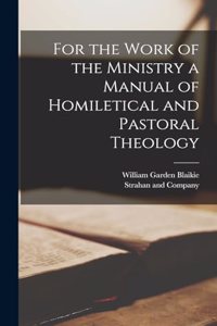 For the Work of the Ministry a Manual of Homiletical and Pastoral Theology