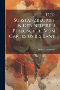 Substanzbegriff in Der Neueren Philosophie Von Cartesius Bis Kant