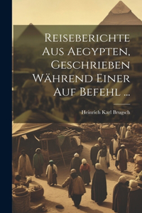 Reiseberichte aus Aegypten, Geschrieben während einer auf Befehl ...