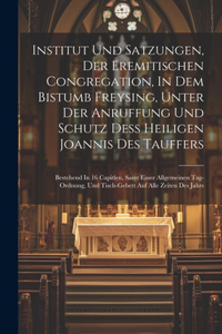 Institut Und Satzungen, Der Eremitischen Congregation, In Dem Bistumb Freysing, Unter Der Anruffung Und Schutz Deß Heiligen Joannis Des Tauffers