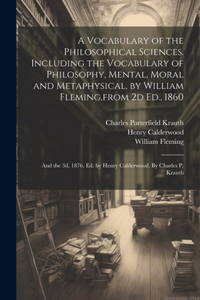 Vocabulary of the Philosophical Sciences. Including the Vocabulary of Philosophy, Mental, Moral and Metaphysical, by William Fleming, from 2d Ed., 1860