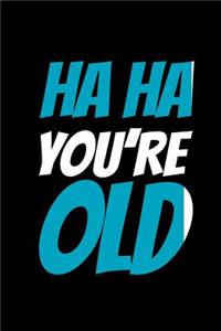 Ha Ha You're Old
