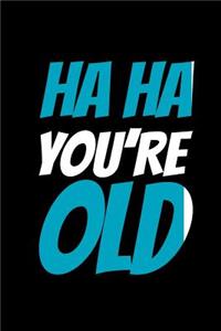 Ha Ha You're Old