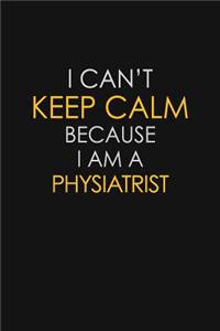I Can't Keep Calm Because I Am A Physiatrist