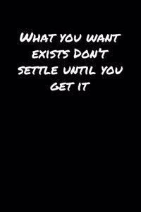 What You Want Exists Don't Settle Until You Get It