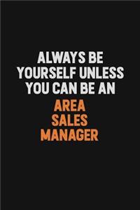 Always Be Yourself Unless You Can Be An Area Sales Manager: Inspirational life quote blank lined Notebook 6x9 matte finish