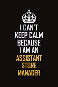 I Can't Keep Calm Because I Am An Assistant Store Manager