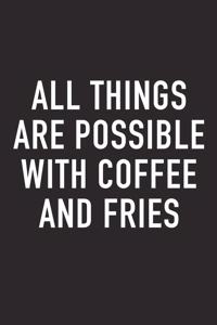 All Things Are Possible with Coffee and Fries