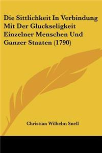 Die Sittlichkeit In Verbindung Mit Der Gluckseligkeit Einzelner Menschen Und Ganzer Staaten (1790)