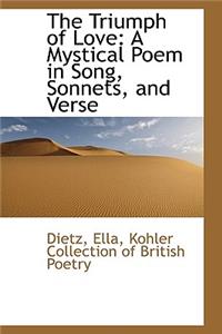 The Triumph of Love: A Mystical Poem in Song, Sonnets, and Verse