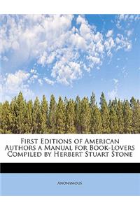 First Editions of American Authors a Manual for Book-Lovers Compiled by Herbert Stuart Stone