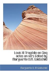 Louis XI TragÃ©die En Cinq Actes En Vers Edited by Marguerite D.M. Goldschild