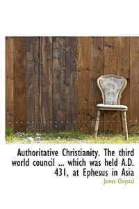 Authoritative Christianity. the Third World Council ... Which Was Held A.D. 431, at Ephesus in Asia