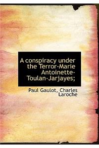A Conspiracy Under the Terror-Marie Antoinette-Toulan-Jarjayes;