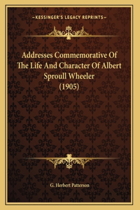 Addresses Commemorative Of The Life And Character Of Albert Sproull Wheeler (1905)
