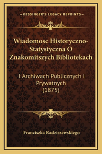 Wiadomosc Historyczno-Statystyczna O Znakomitszych Bibliotekach: I Archiwach Publicznych I Prywatnych (1875)