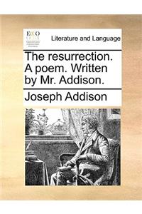 The Resurrection. a Poem. Written by Mr. Addison.