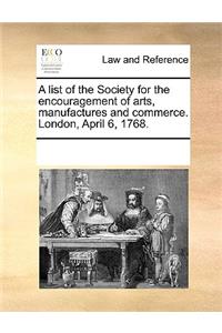 A list of the Society for the encouragement of arts, manufactures and commerce. London, April 6, 1768.