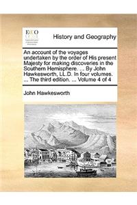 An Account of the Voyages Undertaken by the Order of His Present Majesty for Making Discoveries in the Southern Hemisphere. ... by John Hawkesworth, LL.D. in Four Volumes. ... the Third Edition. ... Volume 4 of 4