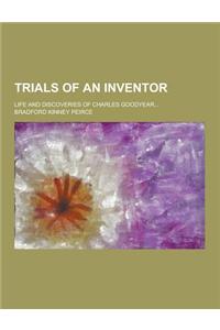 Trials of an Inventor; Life and Discoveries of Charles Goodyear...