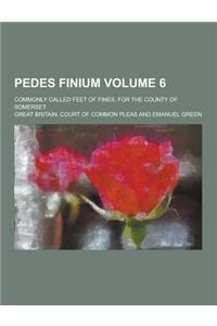 Pedes Finium; Commonly Called Feet of Fines, for the County of Somerset Volume 6