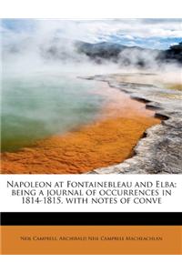 Napoleon at Fontainebleau and Elba; Being a Journal of Occurrences in 1814-1815, with Notes of Conve