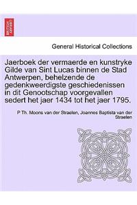 Jaerboek Der Vermaerde En Kunstryke Gilde Van Sint Lucas Binnen de Stad Antwerpen, Behelzende de Gedenkweerdigste Geschiedenissen in Dit Genootschap Voorgevallen Sedert Het Jaer 1434 Tot Het Jaer 1795.