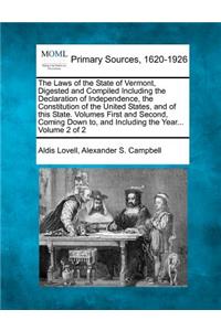 Laws of the State of Vermont, Digested and Compiled Including the Declaration of Independence, the Constitution of the United States, and of this State. Volumes First and Second, Coming Down to, and Including the Year... Volume 2 of 2