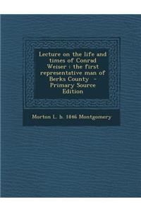 Lecture on the Life and Times of Conrad Weiser: The First Representative Man of Berks County