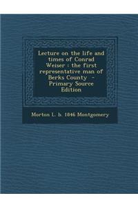 Lecture on the Life and Times of Conrad Weiser: The First Representative Man of Berks County