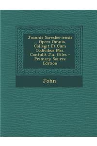 Joannis Saresberiensis ... Opera Omnia, Collegit Et Cum Codicibus Mss. Contulit J.A. Giles