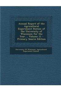 Annual Report of the Agricultural Experiment Station of the University of Wisconsin for the Year..., Volume 11
