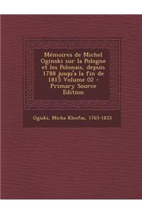 Memoires de Michel Oginski Sur La Pologne Et Les Polonais, Depuis 1788 Jusqu'a La Fin de 1815 Volume 02
