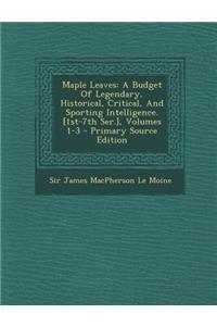 Maple Leaves: A Budget of Legendary, Historical, Critical, and Sporting Intelligence. [1st-7th Ser.], Volumes 1-3 - Primary Source E