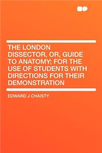 The London Dissector, Or, Guide to Anatomy; For the Use of Students with Directions for Their Demonstration
