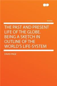 The Past and Present Life of the Globe. Being a Sketch in Outline of the World's Life-System