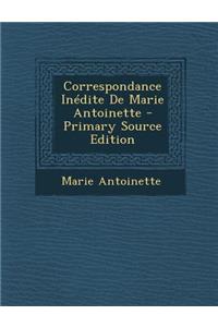 Correspondance Inedite de Marie Antoinette - Primary Source Edition