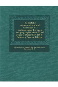 The Uptake, Accumulation and Exchange of Radioisotopes by Open Sea Phytoplankton. Final Report, December 1963
